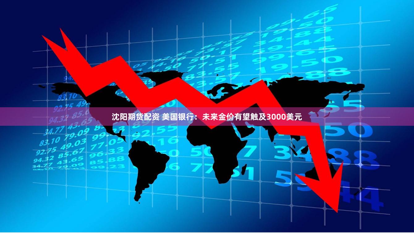 沈阳期货配资 美国银行：未来金价有望触及3000美元