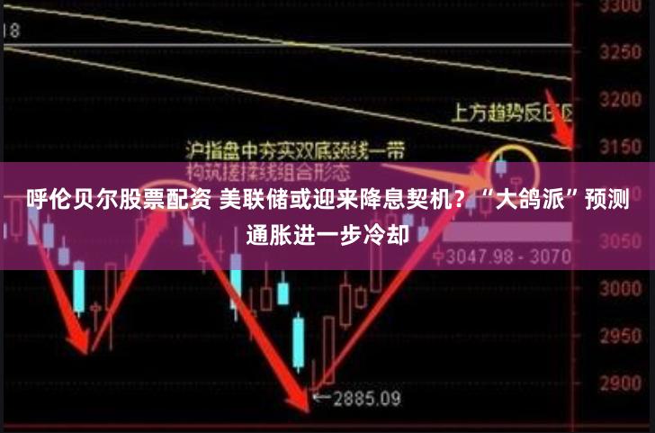 呼伦贝尔股票配资 美联储或迎来降息契机？“大鸽派”预测通胀进一步冷却