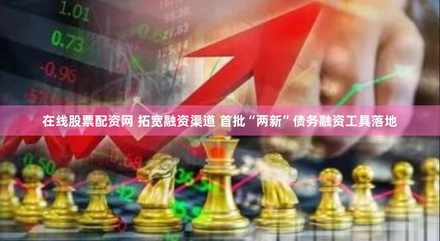 在线股票配资网 拓宽融资渠道 首批“两新”债务融资工具落地