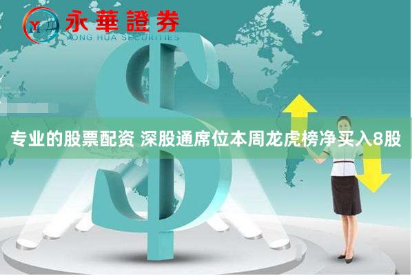 专业的股票配资 深股通席位本周龙虎榜净买入8股