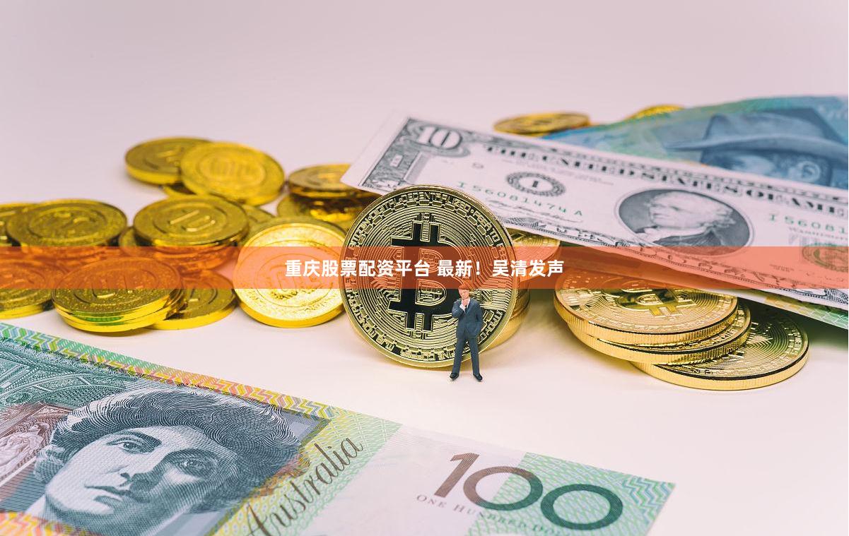 重庆股票配资平台 最新！吴清发声