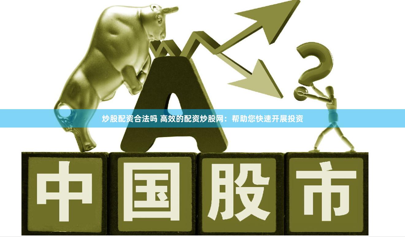 炒股配资合法吗 高效的配资炒股网：帮助您快速开展投资