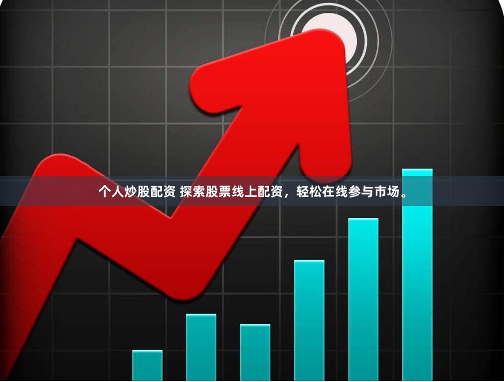 个人炒股配资 探索股票线上配资，轻松在线参与市场。