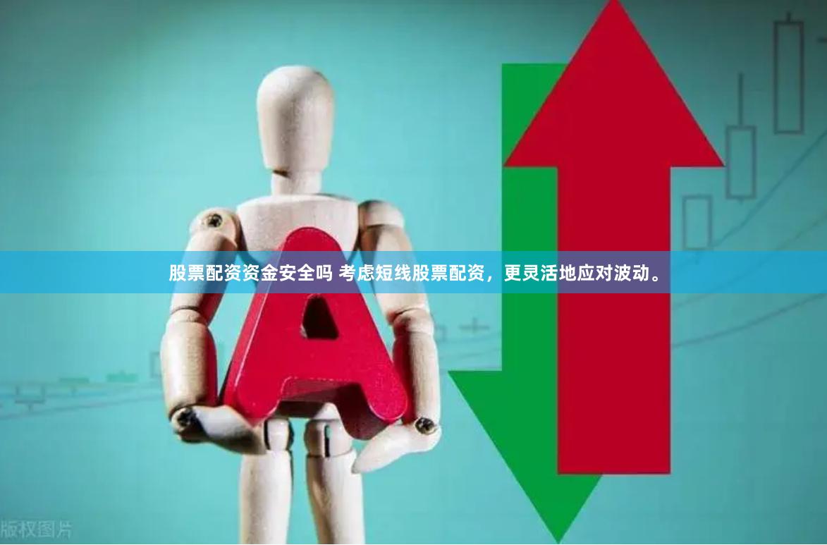 股票配资资金安全吗 考虑短线股票配资，更灵活地应对波动。