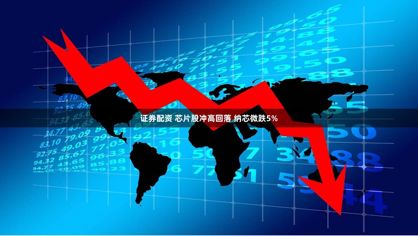 证券配资 芯片股冲高回落 纳芯微跌5%