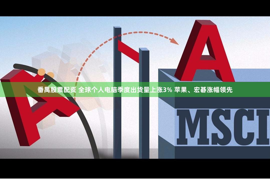 番禺股票配资 全球个人电脑季度出货量上涨3% 苹果、宏碁涨幅领先