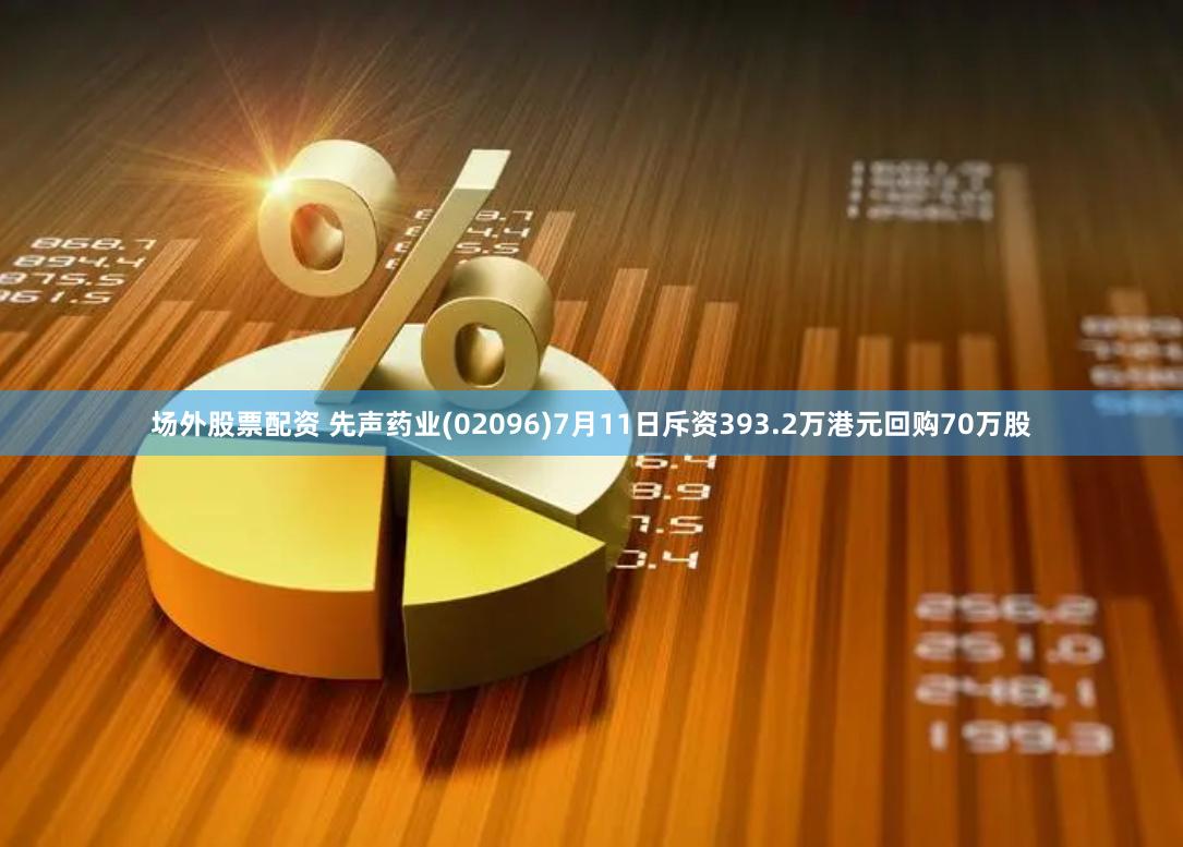 场外股票配资 先声药业(02096)7月11日斥资393.2万港元回购70万股
