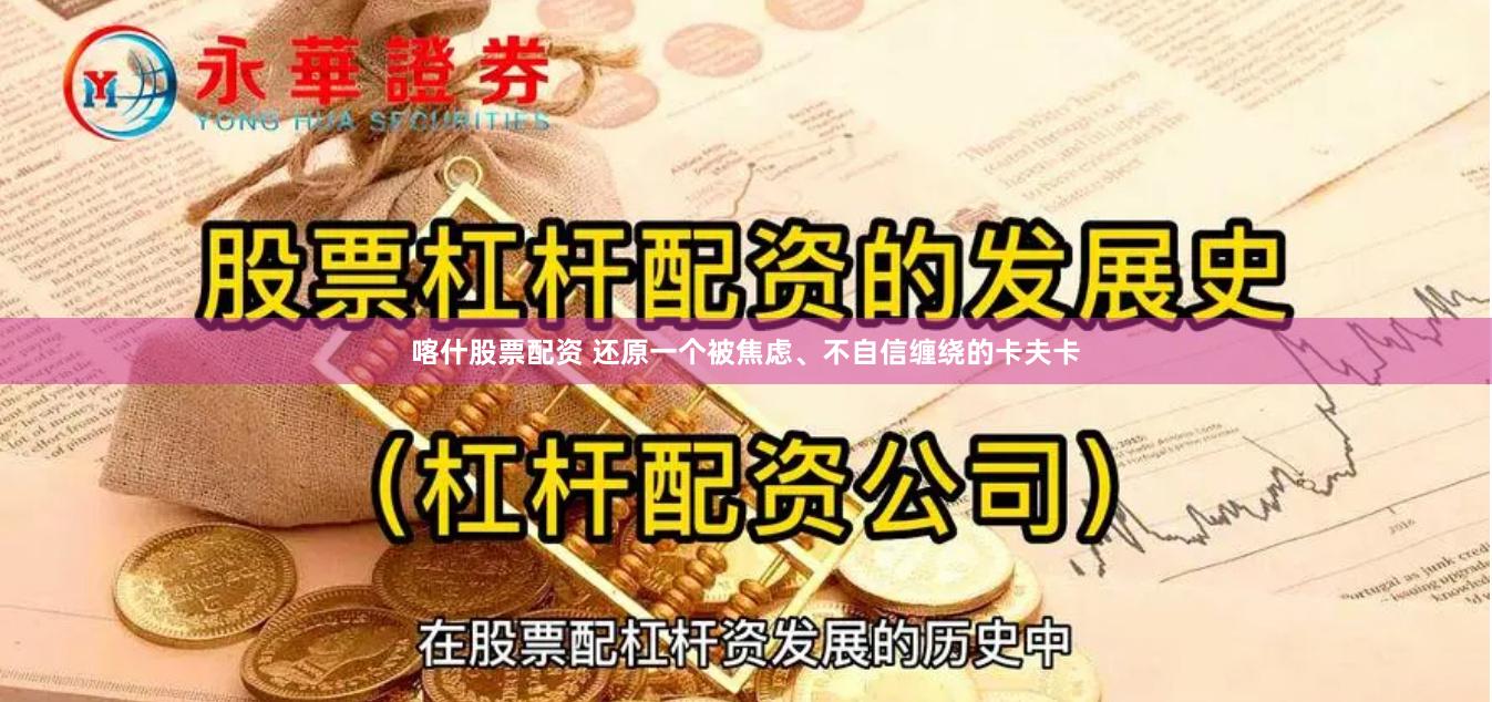 喀什股票配资 还原一个被焦虑、不自信缠绕的卡夫卡