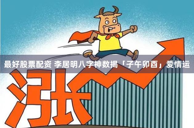 最好股票配资 李居明八字神数揭「子午卯酉」爱情运