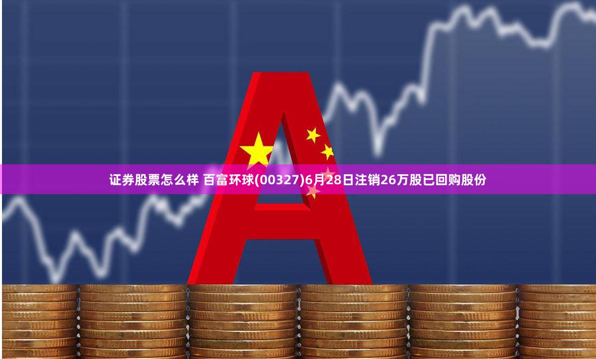 证券股票怎么样 百富环球(00327)6月28日注销26万股已回购股份