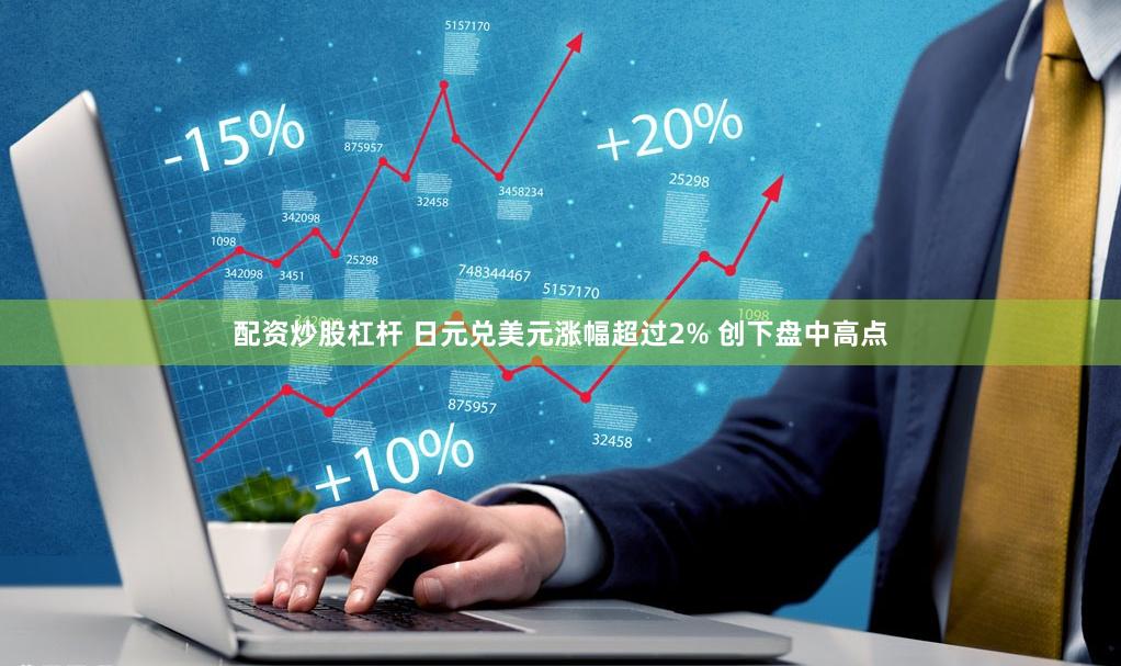 配资炒股杠杆 日元兑美元涨幅超过2% 创下盘中高点