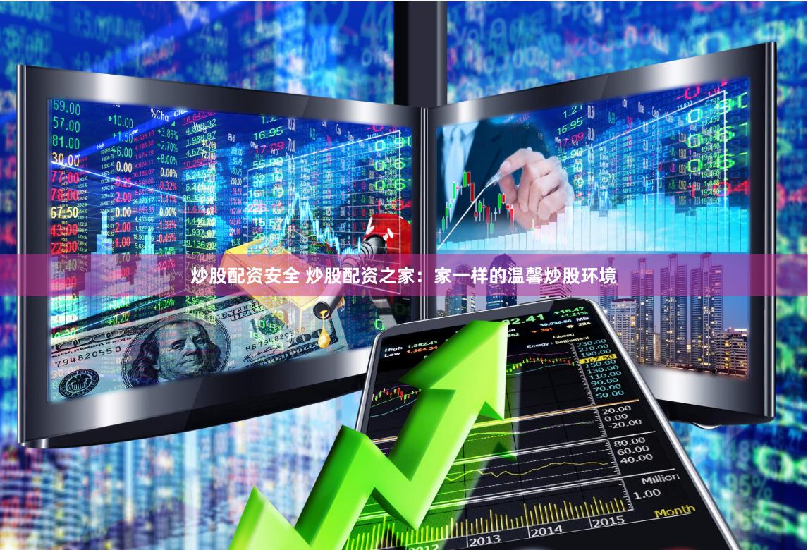 炒股配资安全 炒股配资之家：家一样的温馨炒股环境