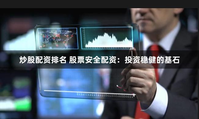 炒股配资排名 股票安全配资：投资稳健的基石