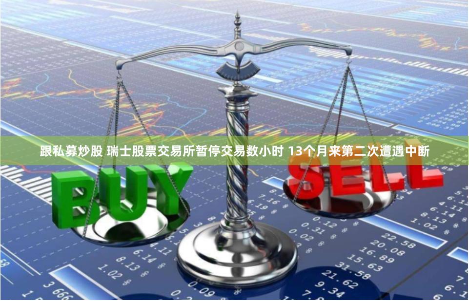跟私募炒股 瑞士股票交易所暂停交易数小时 13个月来第二次遭遇中断