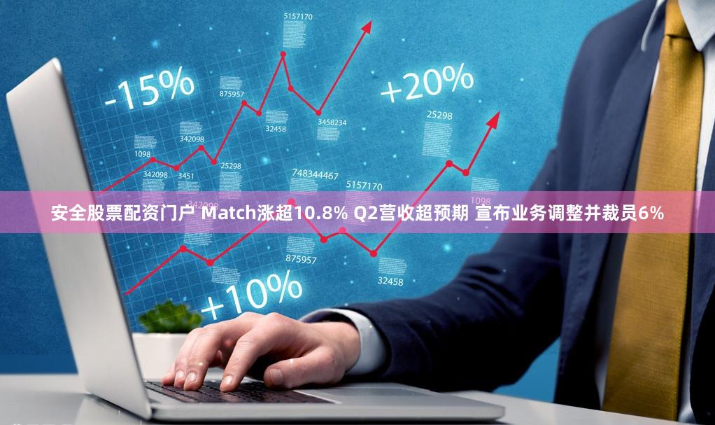 安全股票配资门户 Match涨超10.8% Q2营收超预期 宣布业务调整并裁员6%