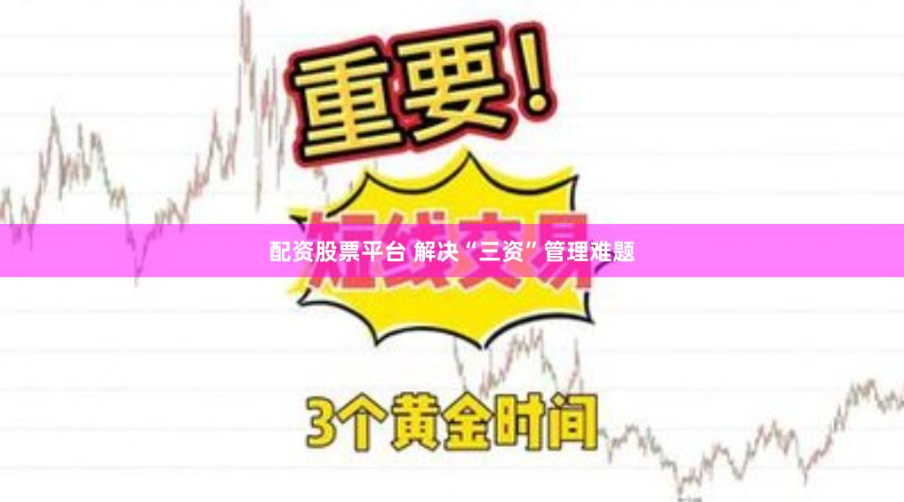 配资股票平台 解决“三资”管理难题
