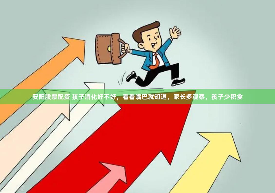 安阳股票配资 孩子消化好不好，看看嘴巴就知道，家长多观察，孩子少积食