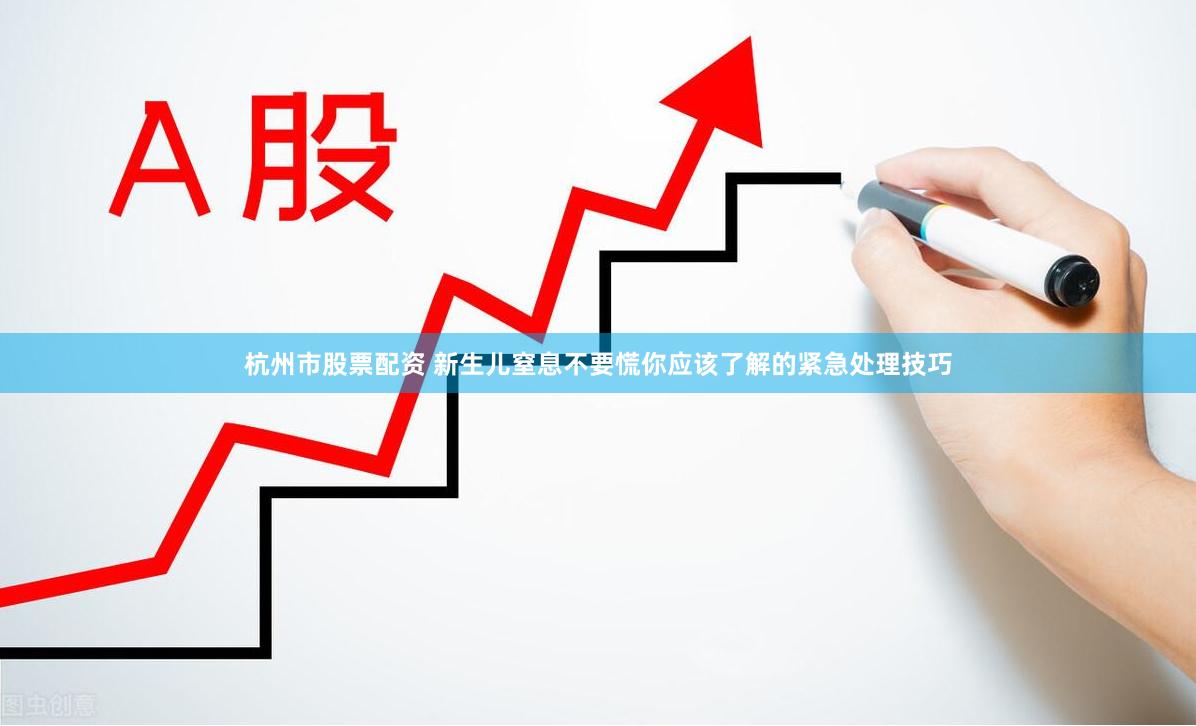 杭州市股票配资 新生儿窒息不要慌你应该了解的紧急处理技巧