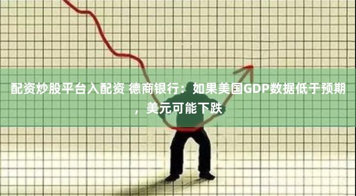 配资炒股平台入配资 德商银行：如果美国GDP数据低于预期，美元可能下跌
