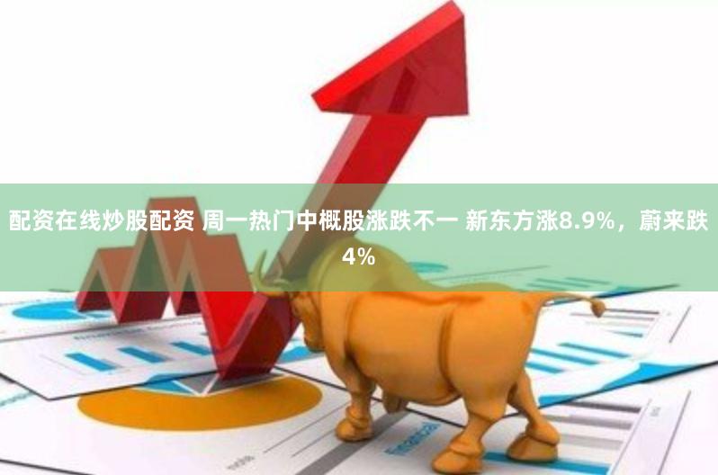 配资在线炒股配资 周一热门中概股涨跌不一 新东方涨8.9%，蔚来跌4%