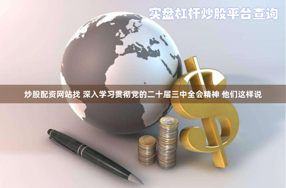炒股配资网站找 深入学习贯彻党的二十届三中全会精神 他们这样说
