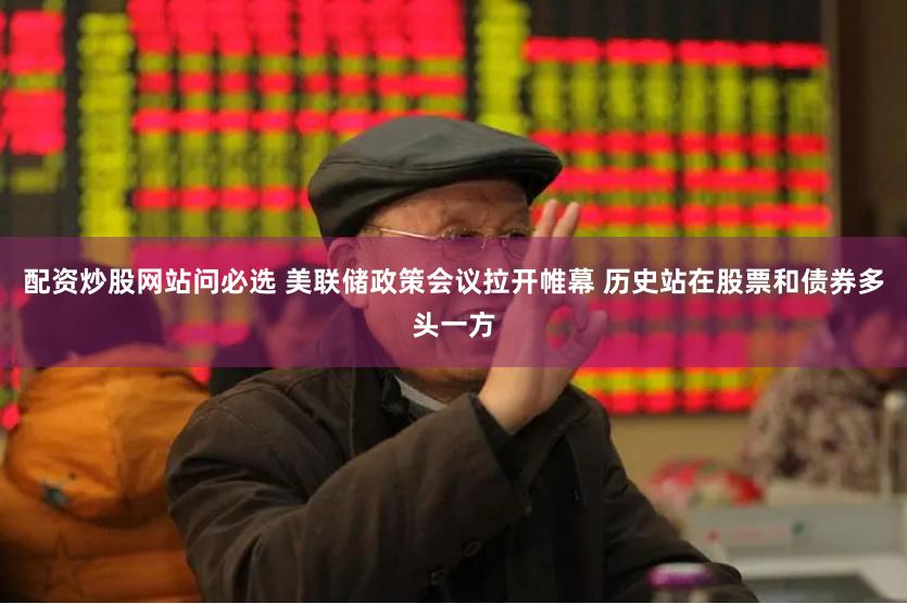 配资炒股网站问必选 美联储政策会议拉开帷幕 历史站在股票和债券多头一方