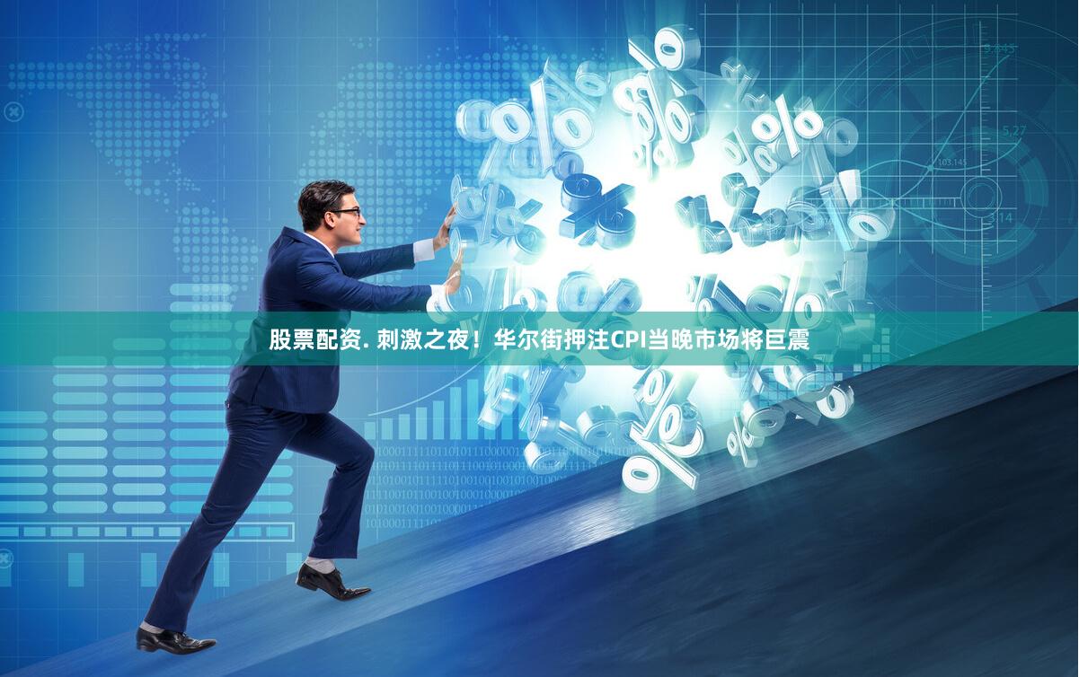 股票配资. 刺激之夜！华尔街押注CPI当晚市场将巨震