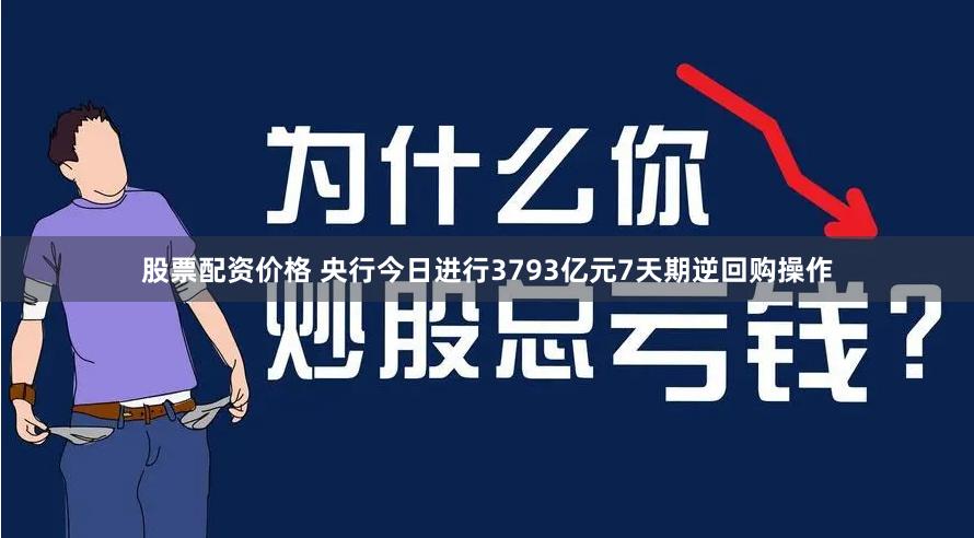 股票配资价格 央行今日进行3793亿元7天期逆回购操作