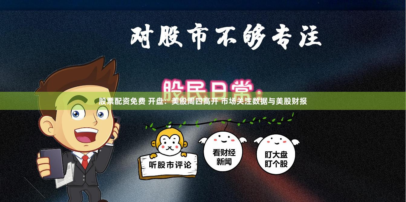 股票配资免费 开盘：美股周四高开 市场关注数据与美股财报