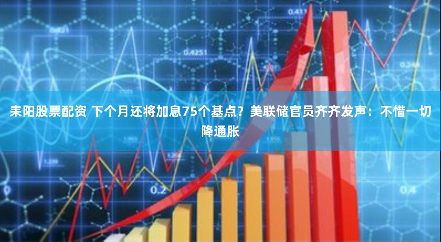 耒阳股票配资 下个月还将加息75个基点？美联储官员齐齐发声：不惜一切降通胀