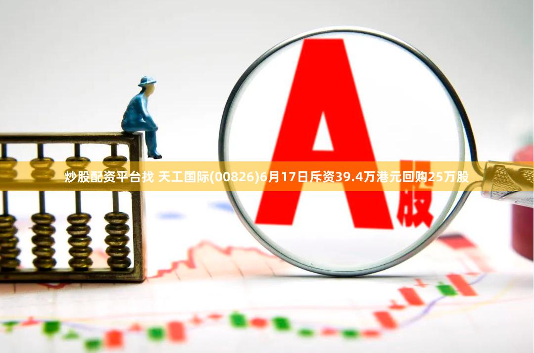 炒股配资平台找 天工国际(00826)6月17日斥资39.4万港元回购25万股