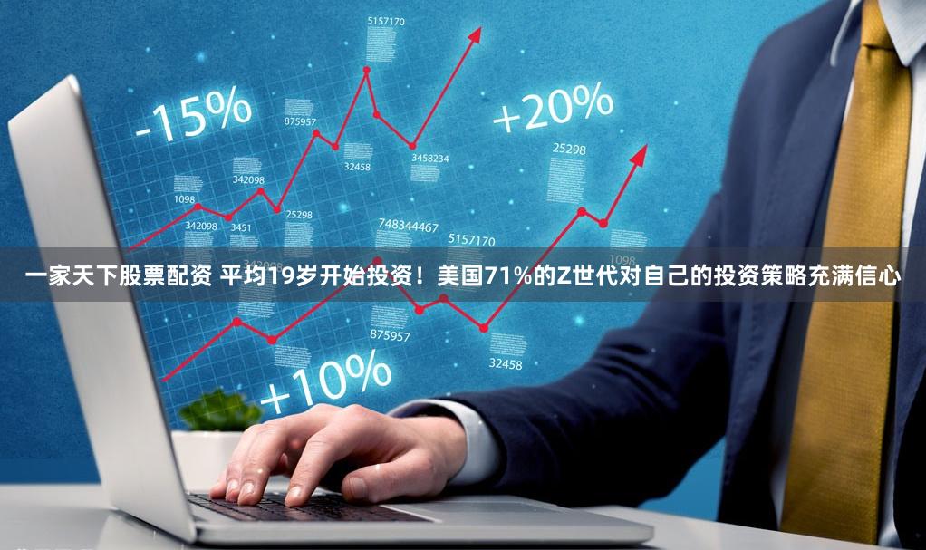 一家天下股票配资 平均19岁开始投资！美国71%的Z世代对自己的投资策略充满信心