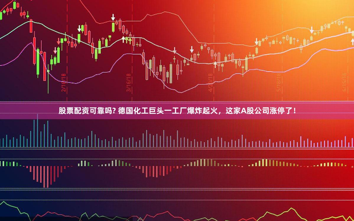 股票配资可靠吗? 德国化工巨头一工厂爆炸起火，这家A股公司涨停了！