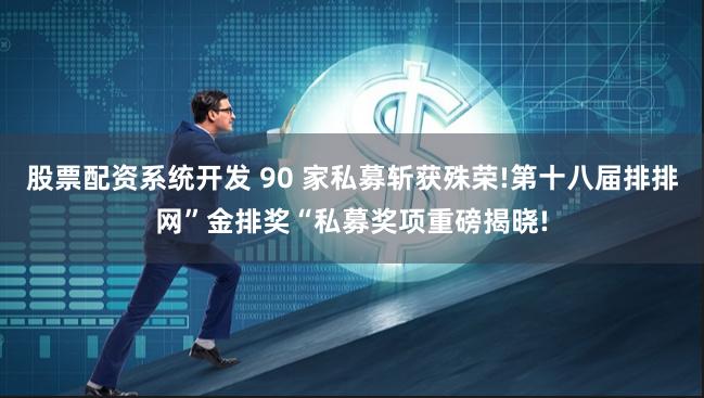 股票配资系统开发 90 家私募斩获殊荣!第十八届排排网”金排奖“私募奖项重磅揭晓!