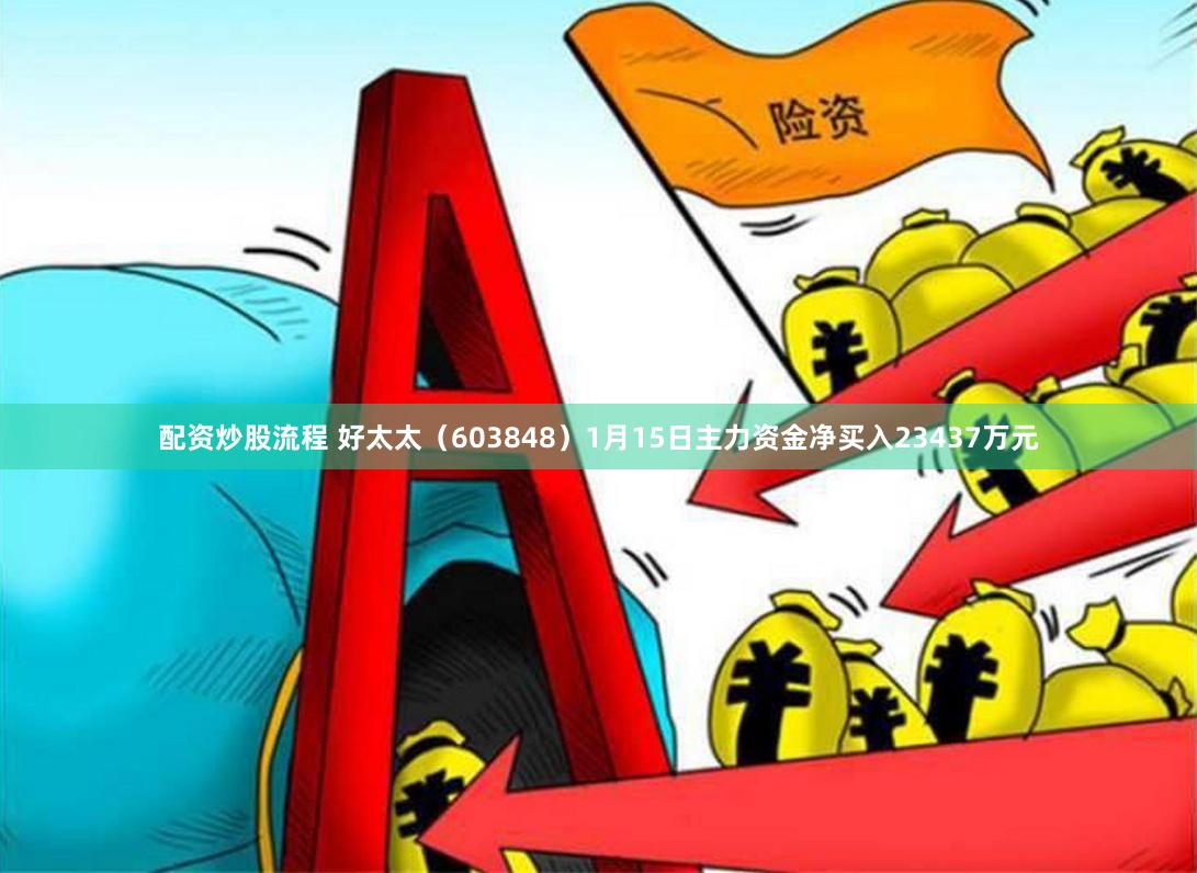 配资炒股流程 好太太（603848）1月15日主力资金净买入23437万元