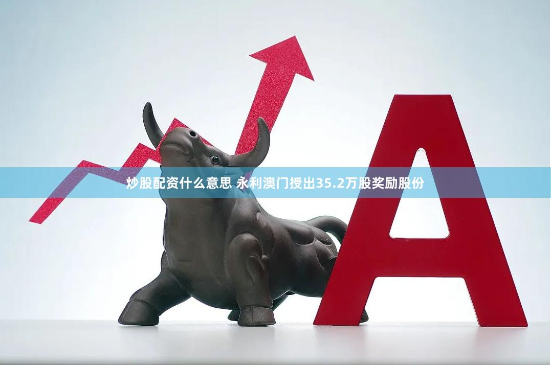 炒股配资什么意思 永利澳门授出35.2万股奖励股份