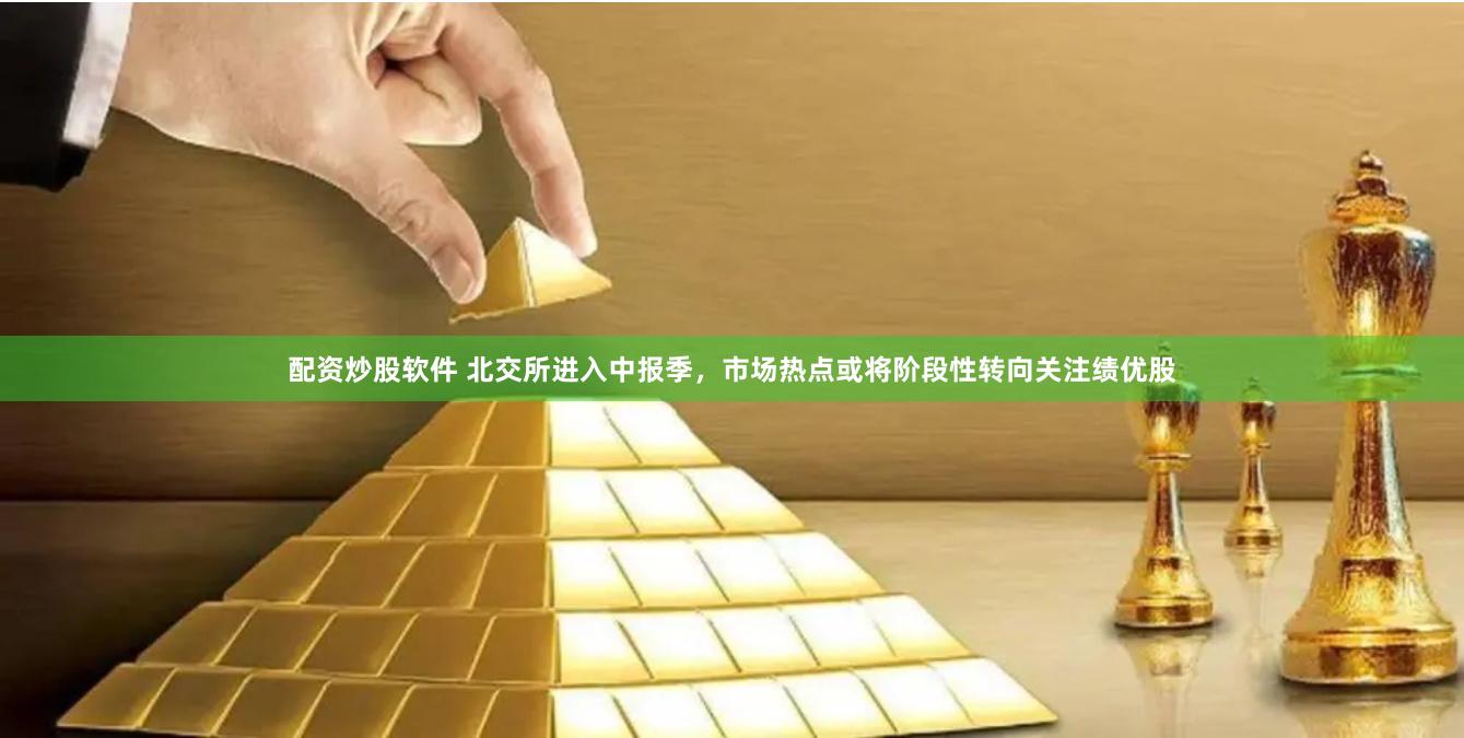 配资炒股软件 北交所进入中报季，市场热点或将阶段性转向关注绩优股