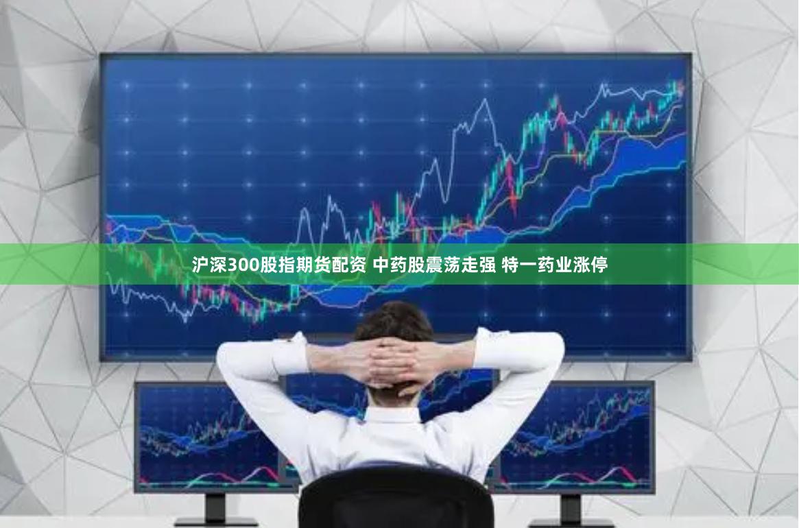 沪深300股指期货配资 中药股震荡走强 特一药业涨停