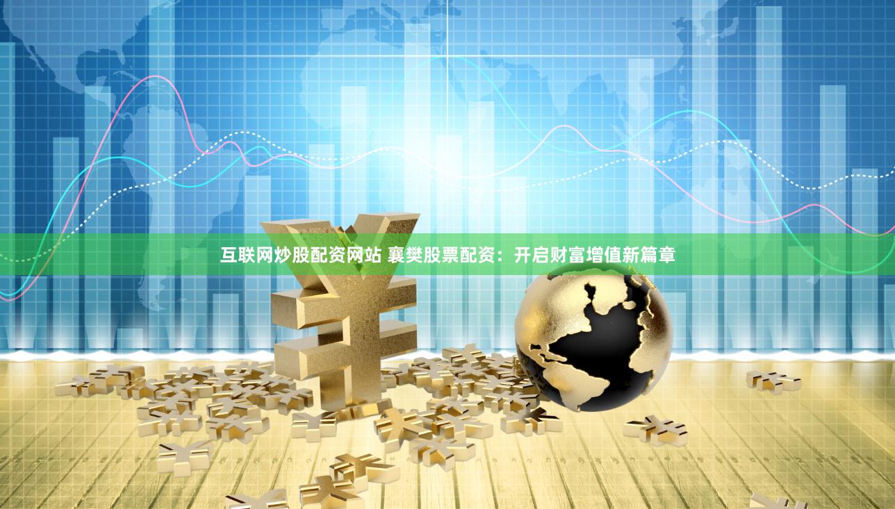 互联网炒股配资网站 襄樊股票配资：开启财富增值新篇章