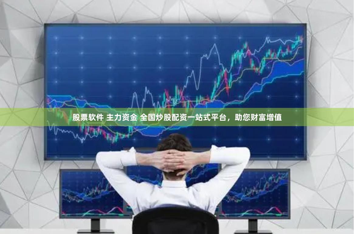 股票软件 主力资金 全国炒股配资一站式平台，助您财富增值