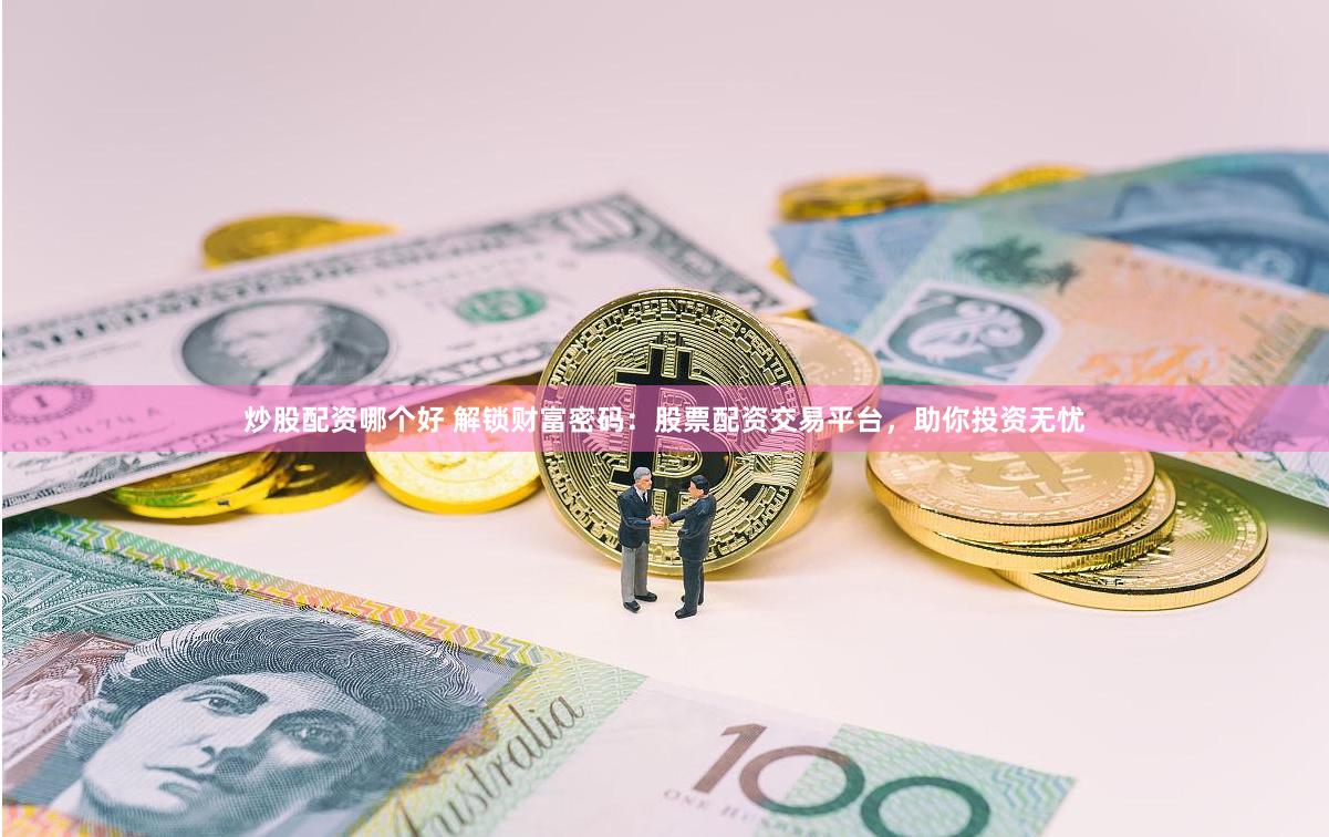 炒股配资哪个好 解锁财富密码：股票配资交易平台，助你投资无忧