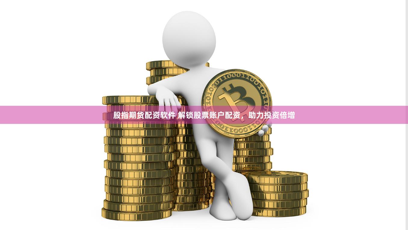 股指期货配资软件 解锁股票账户配资，助力投资倍增