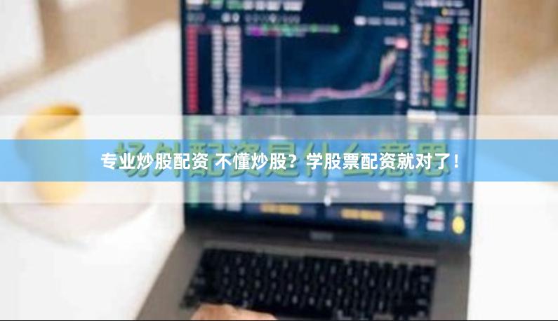 专业炒股配资 不懂炒股？学股票配资就对了！