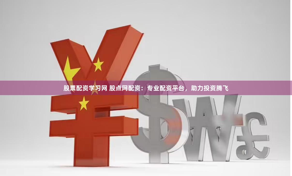 股票配资学习网 股点网配资：专业配资平台，助力投资腾飞