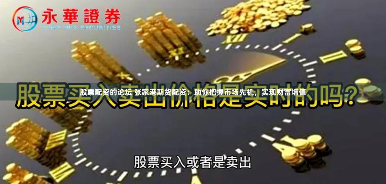 股票配资的论坛 张家港期货配资：助你把握市场先机，实现财富增值
