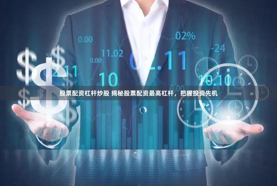 股票配资杠杆炒股 揭秘股票配资最高杠杆，把握投资先机