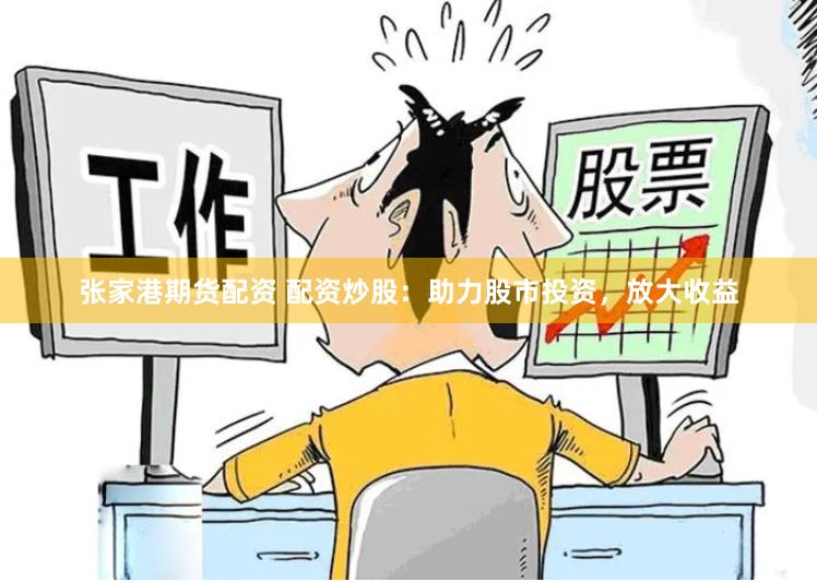 张家港期货配资 配资炒股：助力股市投资，放大收益