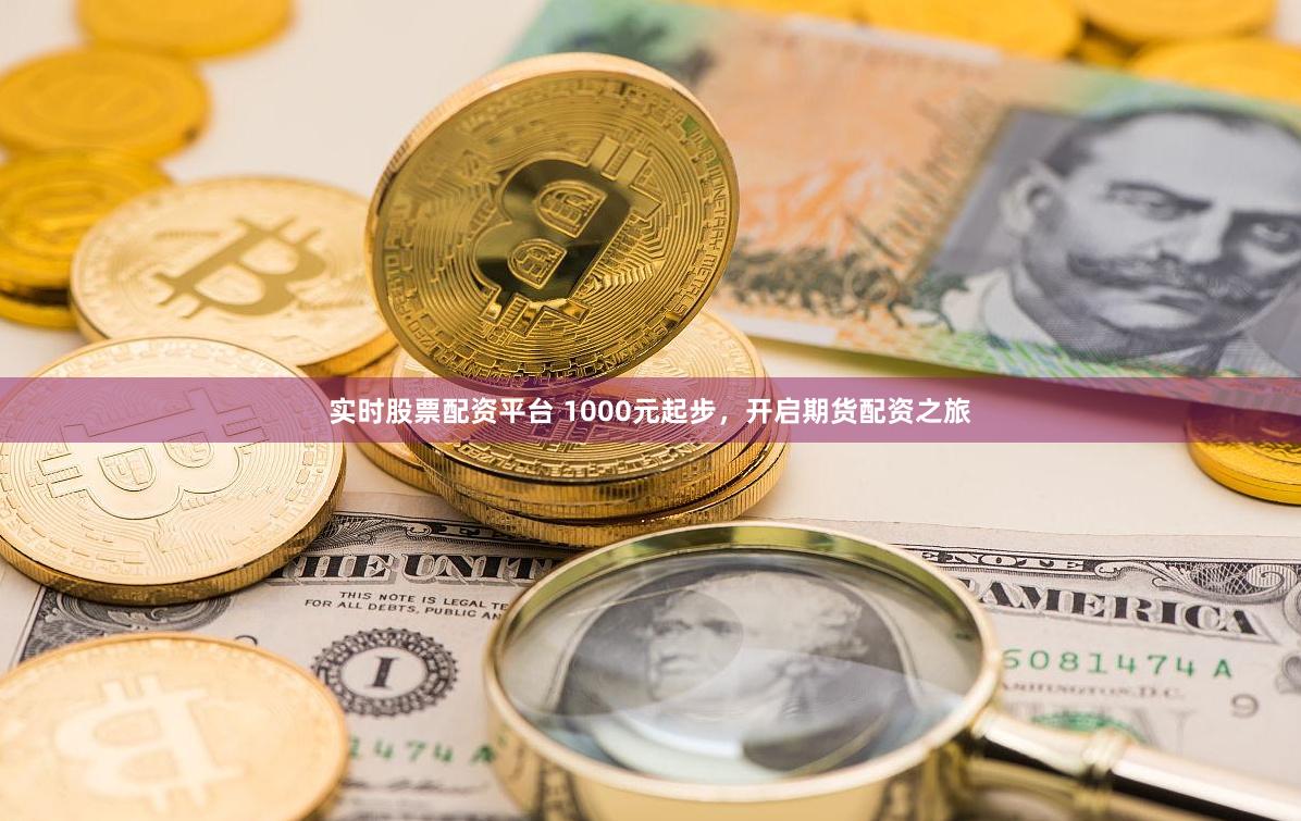 实时股票配资平台 1000元起步，开启期货配资之旅