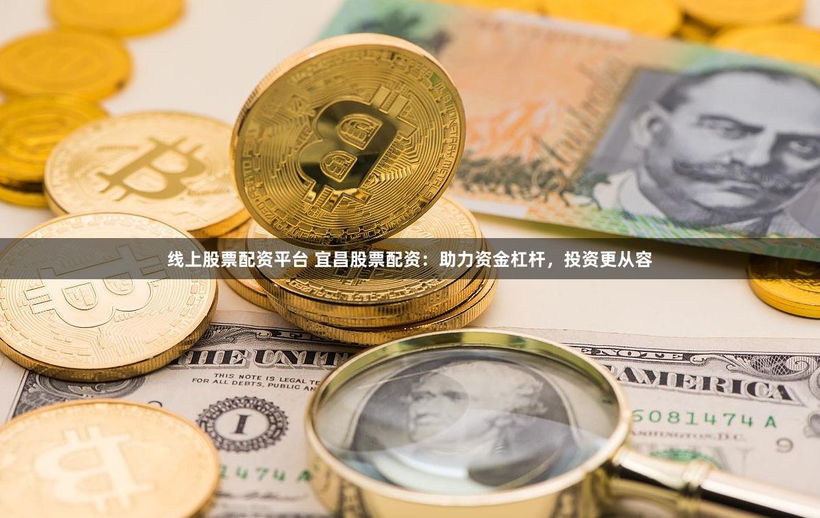 线上股票配资平台 宜昌股票配资：助力资金杠杆，投资更从容