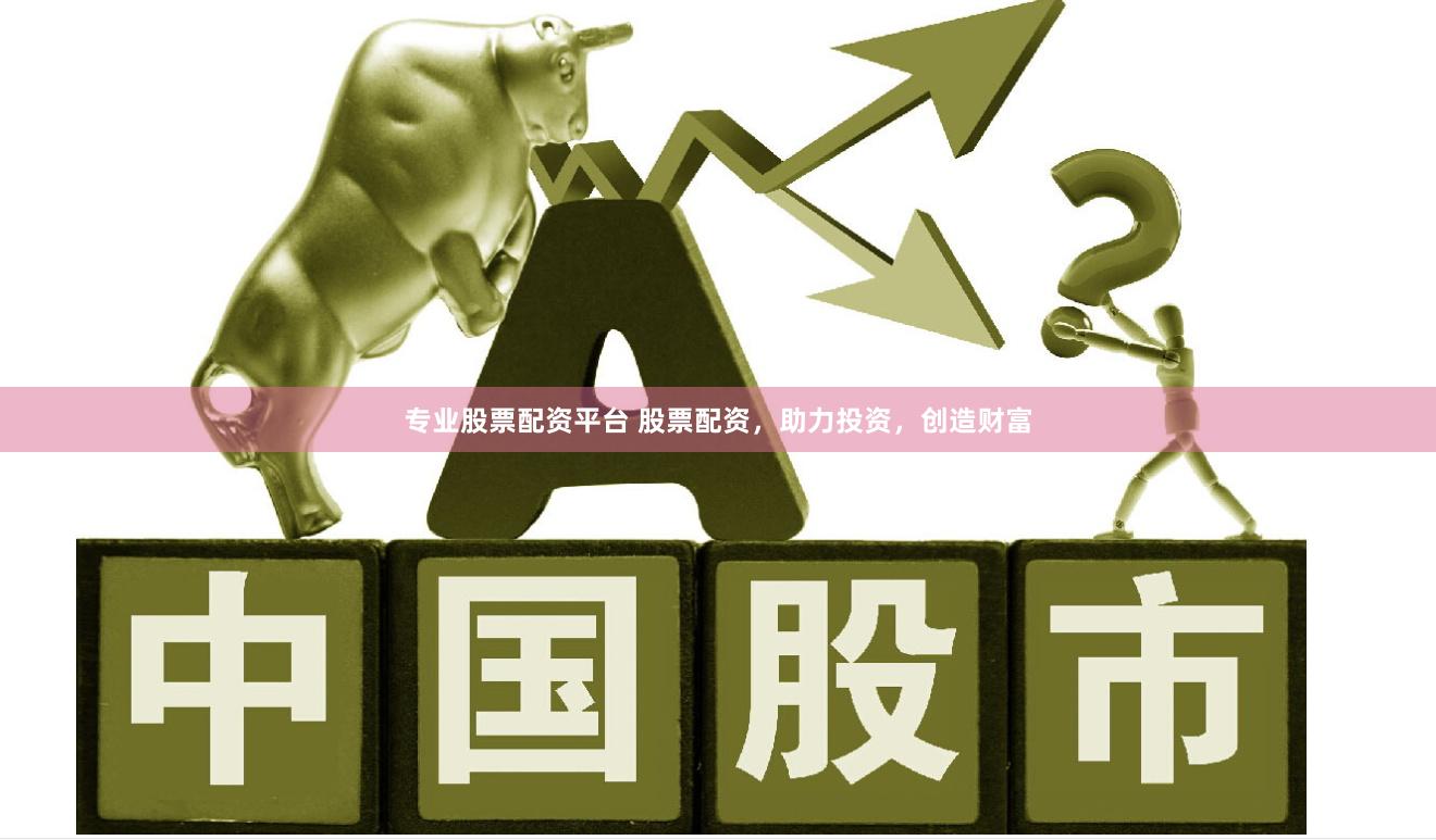 专业股票配资平台 股票配资，助力投资，创造财富